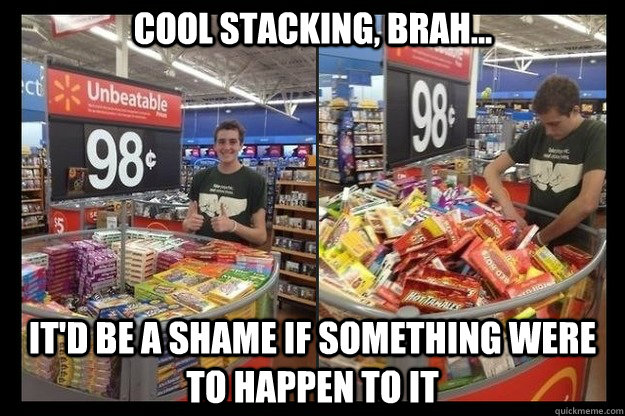 Cool stacking, brah... it'd be a shame if something were to happen to it - Cool stacking, brah... it'd be a shame if something were to happen to it  Misc