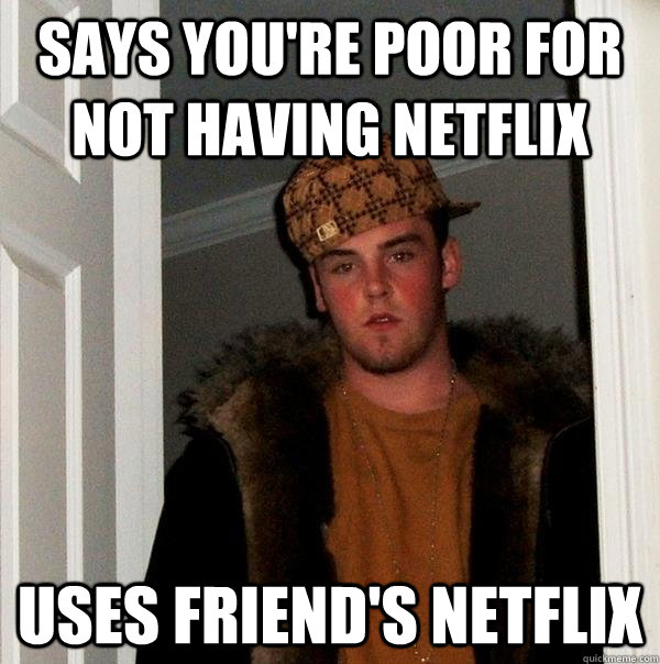 says you're poor for not having netflix uses friend's netflix - says you're poor for not having netflix uses friend's netflix  Scumbag Steve