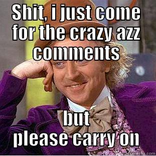 SHIT, I JUST COME FOR THE CRAZY AZZ COMMENTS BUT PLEASE CARRY ON Condescending Wonka