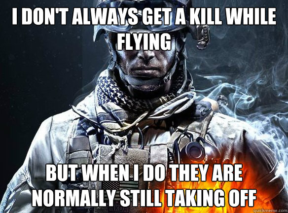 I DON'T ALWAYS GET A KILL WHILE FLYING BUT WHEN I DO THEY ARE NORMALLY STILL TAKING OFF  Battlefield 3