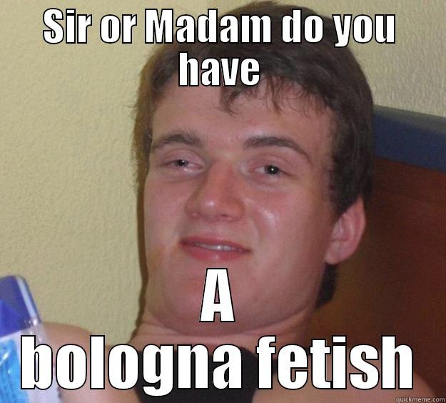 mam do you have a bologna fetish - SIR OR MADAM DO YOU HAVE A BOLOGNA FETISH 10 Guy