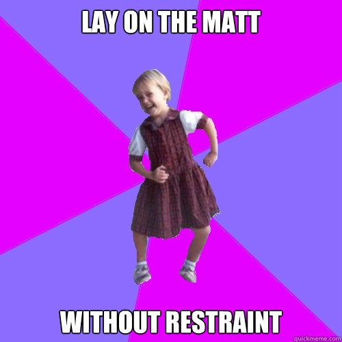 lay on the matt without restraint  Socially awesome kindergartener