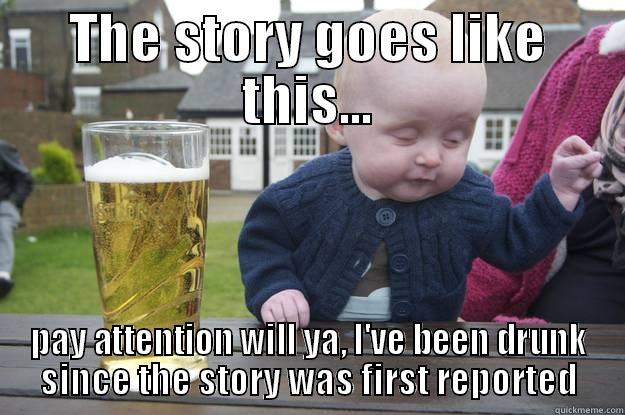 THE STORY GOES LIKE THIS... PAY ATTENTION WILL YA, I'VE BEEN DRUNK SINCE THE STORY WAS FIRST REPORTED drunk baby