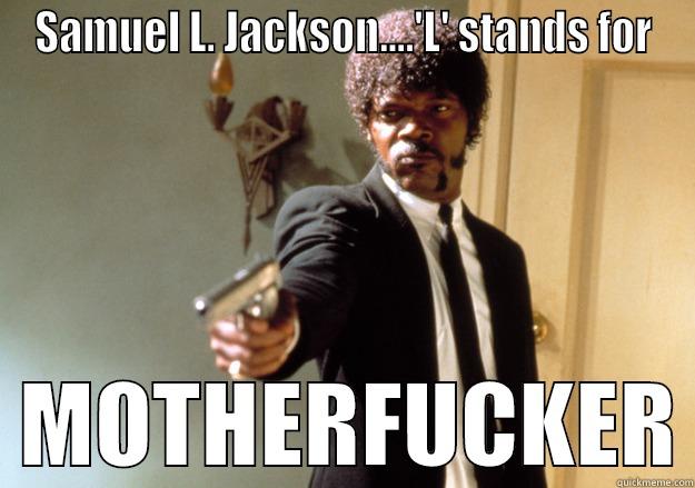 SAMUEL L. JACKSON....'L' STANDS FOR   MOTHERFUCKER Samuel L Jackson