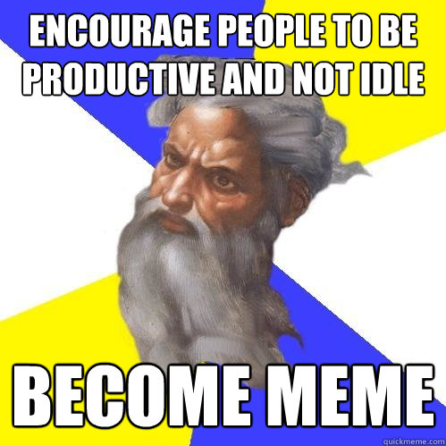 ENCOURAGE PEOPLE TO BE PRODUCTIVE AND NOT IDLE bECOME MEME  Advice God