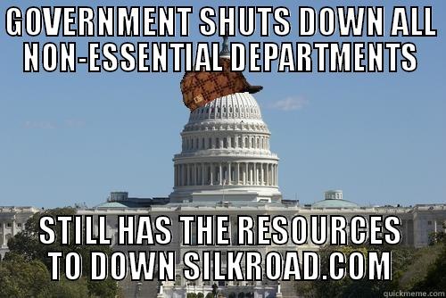 GOVERNMENT SHUTS DOWN ALL NON-ESSENTIAL DEPARTMENTS STILL HAS THE RESOURCES TO DOWN SILKROAD.COM Scumbag Government