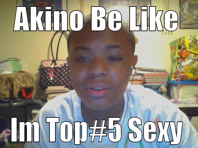 AKINO BE LIKE IM TOP#5 SEXY Misc