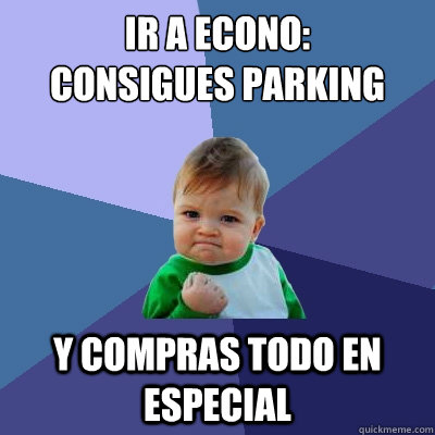 IR A ECONO:
CONSIGUES PARKING Y COMPRAS TODO EN ESPECIAL  Success Kid