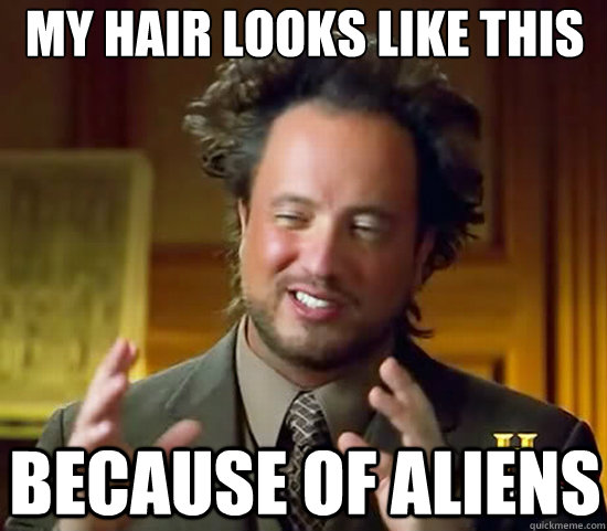 my hair looks like this because of aliens  Ancient Aliens