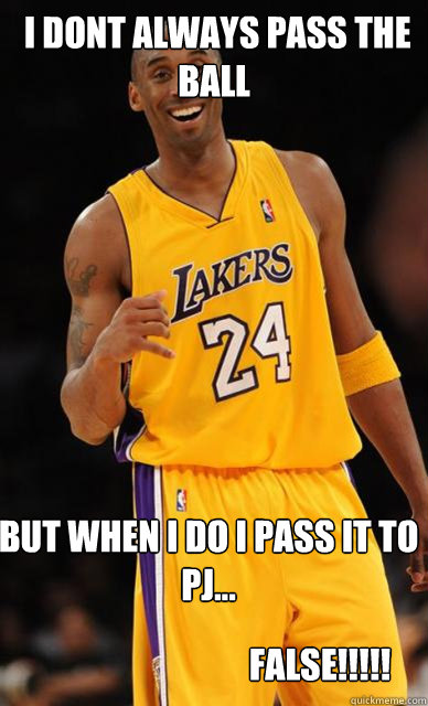  i dont always pass the ball  but when i do i pass it to pj... FALSE!!!!! -  i dont always pass the ball  but when i do i pass it to pj... FALSE!!!!!  Kobe Bryant meme