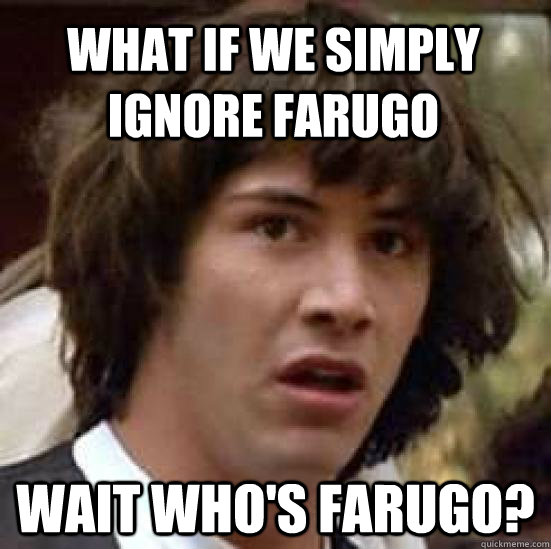 what if we simply ignore farugo wait who's farugo?  conspiracy keanu