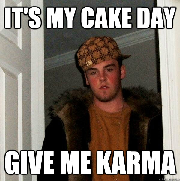 It's My Cake Day Give Me Karma - It's My Cake Day Give Me Karma  Scumbag Steve