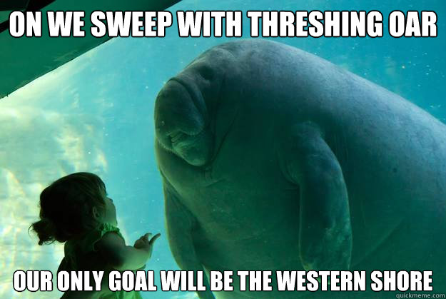 On we sweep with threshing oar Our only goal will be the western shore - On we sweep with threshing oar Our only goal will be the western shore  Overlord Manatee