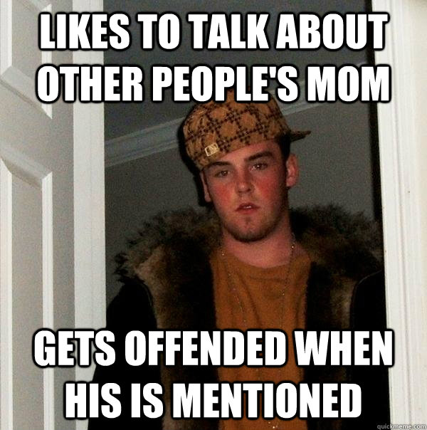 Likes to talk about other people's mom gets offended when his is mentioned  Scumbag Steve