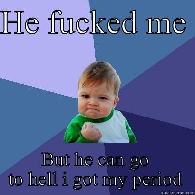 Moving on with shit - HE FUCKED ME  BUT HE CAN GO TO HELL I GOT MY PERIOD Success Kid