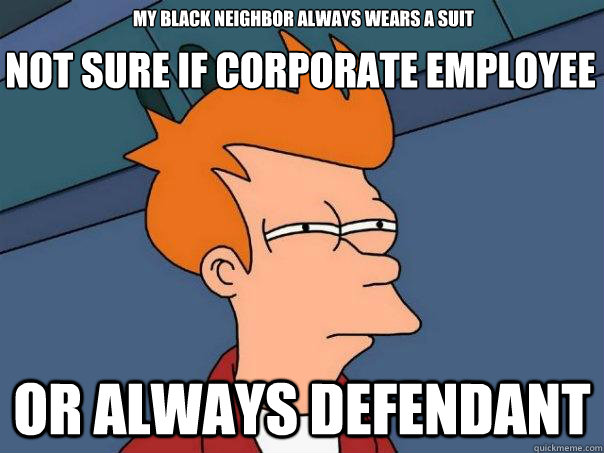 not sure if CORPORATE EMPLOYEE OR ALWAYS DEFENDANT MY BLACK NEIGHBOR ALWAYS WEARS A SUIT  Futurama Fry