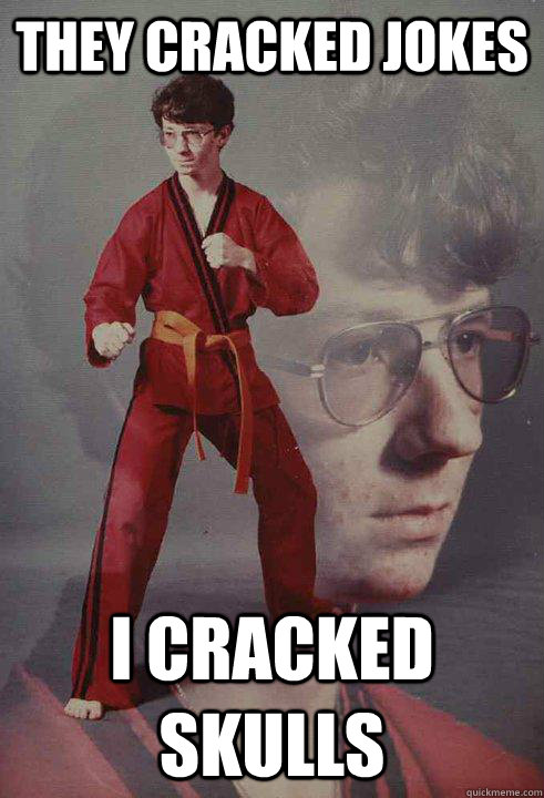 they cracked jokes  i cracked skulls - they cracked jokes  i cracked skulls  Karate Kyle