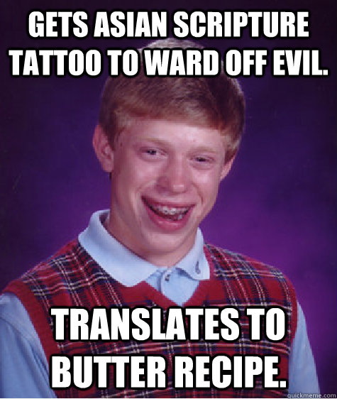 Gets Asian scripture tattoo to ward off evil. translates to butter recipe.  Bad Luck Brian