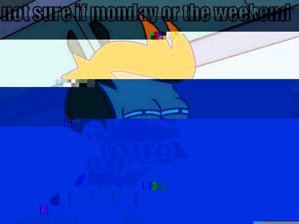 NOT SURE IF MONDAY OR THE WEEKEND  NOPE ITS MONDAY  Futurama Fry