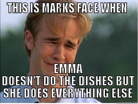 THIS IS MARKS FACE WHEN  EMMA DOESN'T DO THE DISHES BUT SHE DOES EVERYTHING ELSE 1990s Problems