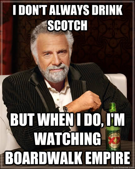 I don't always drink scotch but when I do, I'm watching Boardwalk Empire  The Most Interesting Man In The World