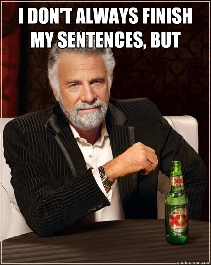 i don't always finish my sentences, but   The Most Interesting Man In The World