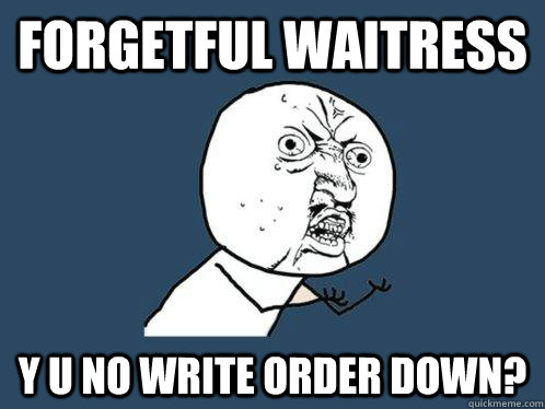 forgetful waitress y u no write order down? - forgetful waitress y u no write order down?  Y U No