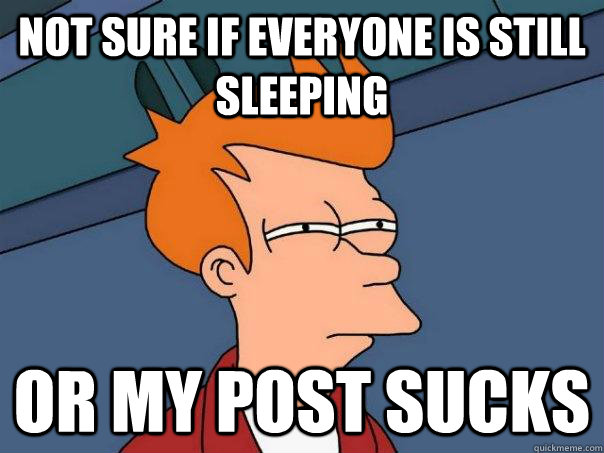 not sure if everyone is still sleeping or my post sucks - not sure if everyone is still sleeping or my post sucks  Futurama Fry