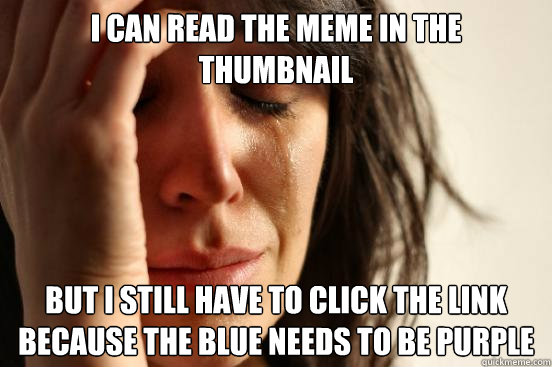 I Can read the meme in the thumbnail but I still have to click the link because the blue needs to be purple  First World Problems