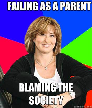 Failing as a parent Blaming the society - Failing as a parent Blaming the society  Sheltering Suburban Mom