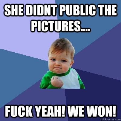 She didnt public the pictures.... fuck yeah! we won! - She didnt public the pictures.... fuck yeah! we won!  Success Kid