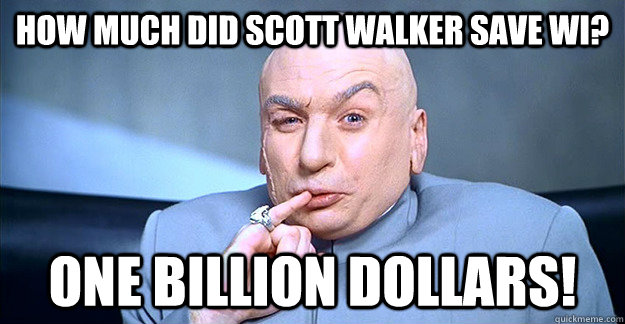 How Much Did Scott Walker Save WI? One billion dollars!  drevil