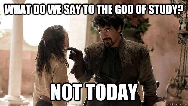 What do we say to the god of study? not today  