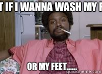 What if I wanna wash my face? Or my feet......  Leonard Washington