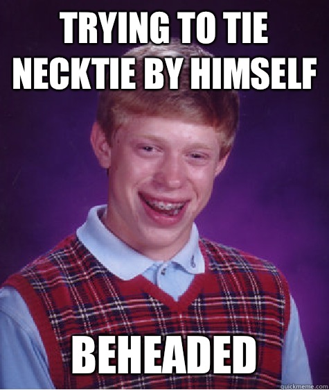 Trying to tie necktie by himself Beheaded  Bad Luck Brian