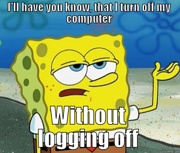 I'LL HAVE YOU KNOW, THAT I TURN OFF MY COMPUTER WITHOUT LOGGING OFF Tough Spongebob