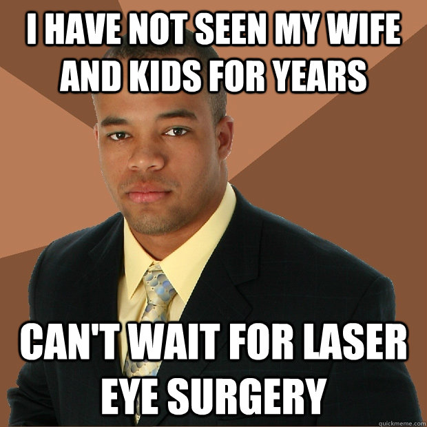 I have not seen my wife and kids for years Can't wait for laser eye surgery - I have not seen my wife and kids for years Can't wait for laser eye surgery  Successful Black Man