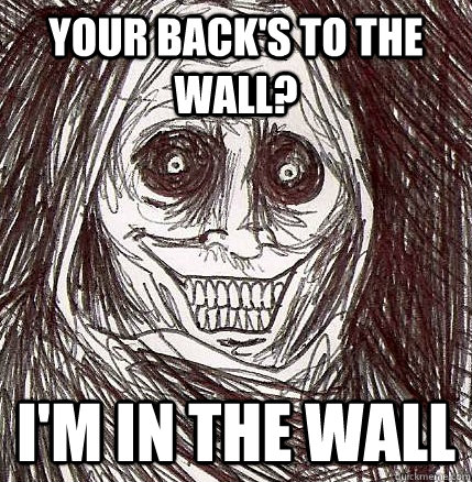 your back's to the wall? I'm in the wall - your back's to the wall? I'm in the wall  Horrifying Houseguest