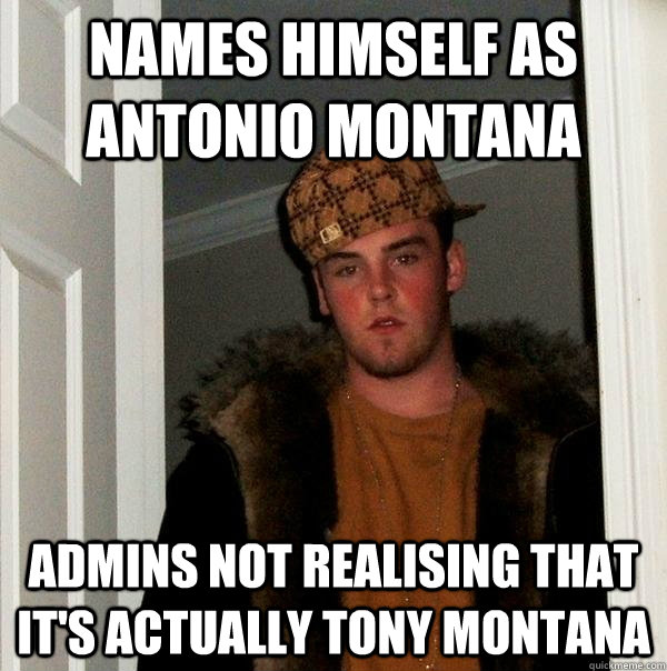 Names himself as Antonio Montana admins not realising that it's actually Tony Montana  Scumbag Steve