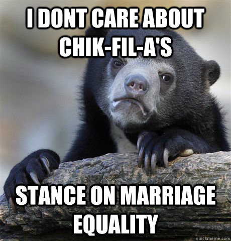 I dont care about Chik-Fil-a's stance on marriage equality  Confession Bear