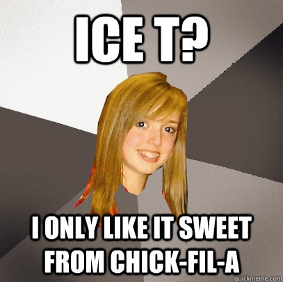 Ice T? I only like it sweet from Chick-fil-a  Musically Oblivious 8th Grader