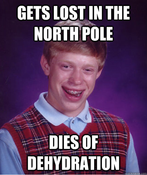 Gets lost in the north pole dies of dehydration  Bad Luck Brian