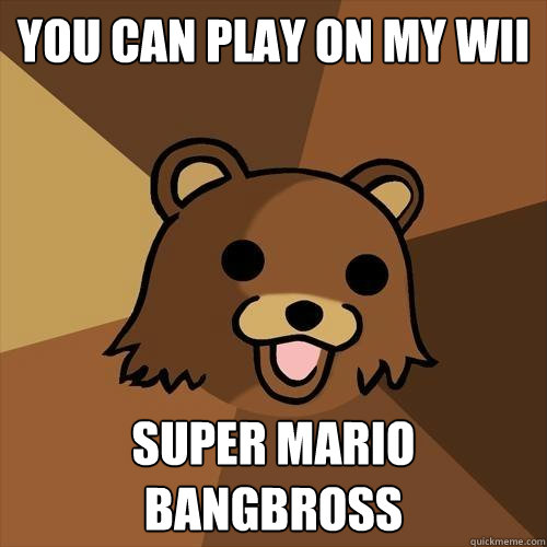 you can play on my wii  super mario bangbross   Pedobear