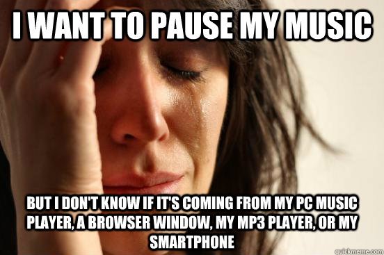 I want to pause my music But I don't know if it's coming from my PC music player, a browser window, my mp3 player, or my smartphone - I want to pause my music But I don't know if it's coming from my PC music player, a browser window, my mp3 player, or my smartphone  First World Problems