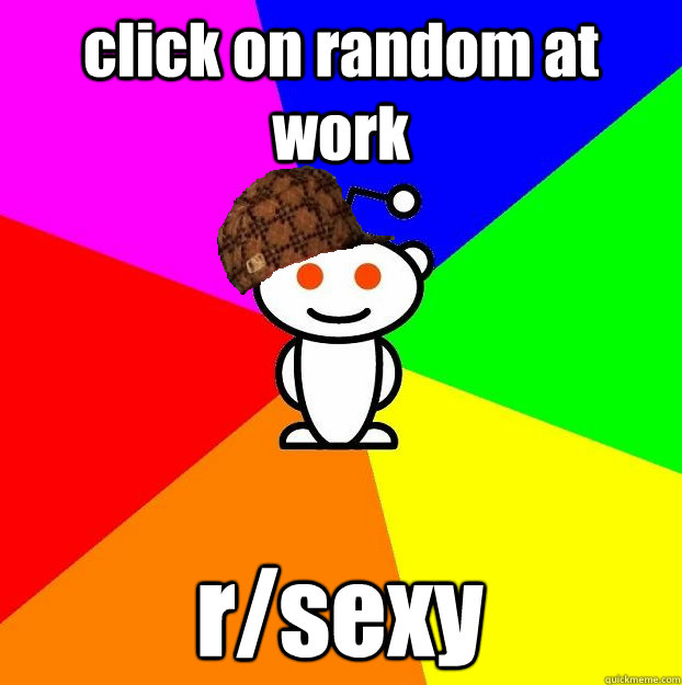 click on random at work r/sexy  Scumbag Redditor