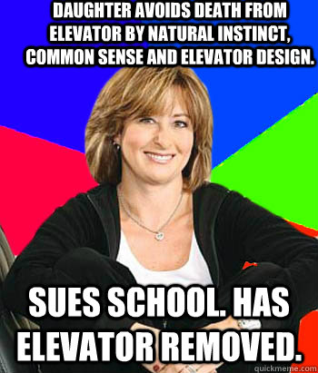 Daughter avoids death from elevator by natural instinct, common sense and elevator design. Sues School. Has elevator removed.  Sheltering Suburban Mom