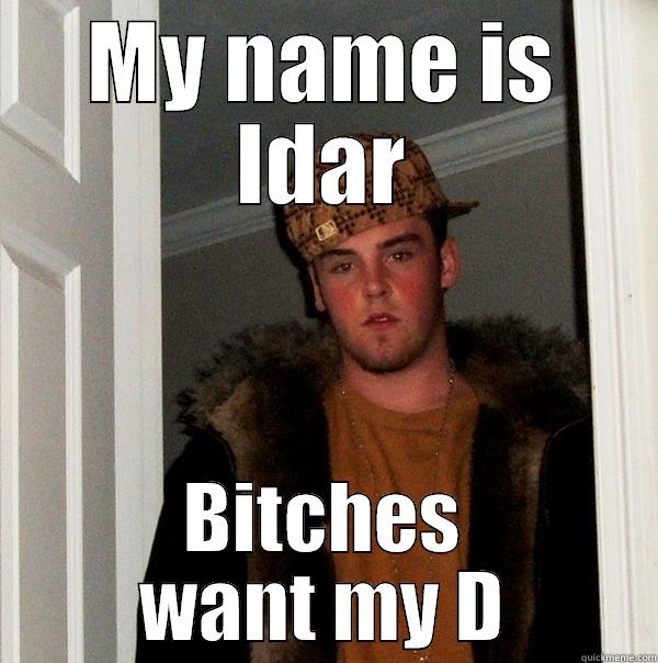 MY NAME IS IDAR BITCHES WANT MY D Scumbag Steve