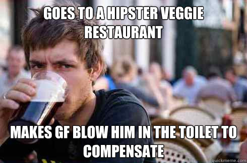 Goes to a hipster veggie restaurant  Makes gf blow him in the toilet to compensate - Goes to a hipster veggie restaurant  Makes gf blow him in the toilet to compensate  Lazy College Senior