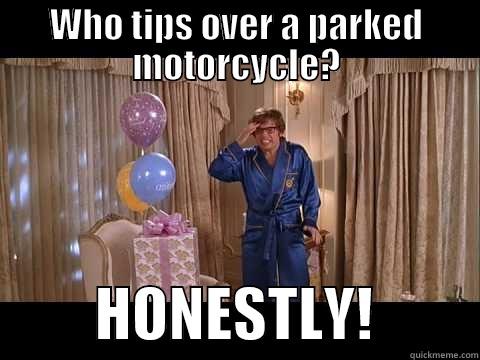 WHO TIPS OVER A PARKED MOTORCYCLE?          HONESTLY!         Misc