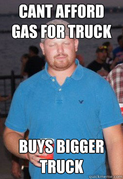 CANT AFFORD GAS FOR TRUCK BUYS BIGGER TRUCK  